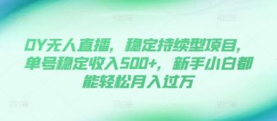 DY无人直播,稳定持续型项目,单号稳定收入500+,新手小白都能轻松月入过万【揭秘】
