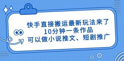 快手直接搬运最新玩法来了，10分钟一条作品，可以做小说推文、短剧推广...