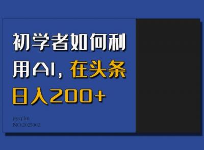 初学者如何利用AI，在头条日入200+