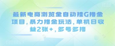 最新电商浏览全自动挂G撸金项目,暴力撸金玩法,单机日收益2张+,多号多撸【揭秘】