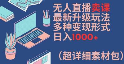 无人直播卖课最新升级玩法,多种变现形式,日入1000+(超详细素材包)【揭秘】
