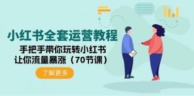 (9624期)小红书全套运营教程：手把手带你玩转小红书，让你流量暴涨(70节课)