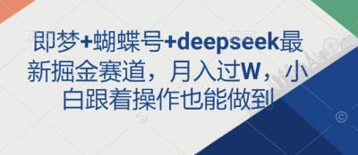 即梦+蝴蝶号+deepseek最新掘金赛道,月入过W,小白跟着操作也能做到