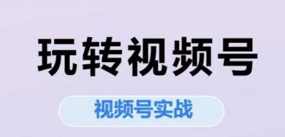 玩转视频号,视频号实战系列课
