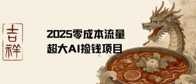 2025零成本AI捡钱，创意热门，流量超大项目