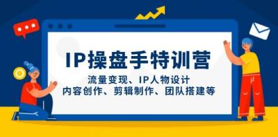 IP流量操盘手线上训练营，流量变现、IP人物设计、内容创作、剪辑、团队搭建等(更新)