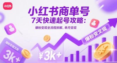 小红书商单号7天快速起号攻略：爆粉变现全流程拆解，单月变现3k+