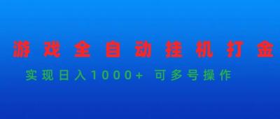 (9828期)游戏全自动挂机打金项目，实现日入1000+ 可多号操作