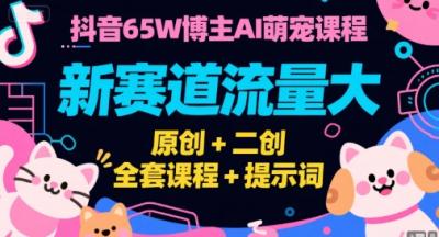 抖音65W博主AI萌宠课程，新赛道流量大，原创+二创，全套课程+提示词