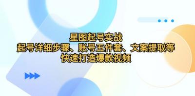 星图起号实战:起号详细步骤、账号五件套、文案提取等,快速打造爆款视频