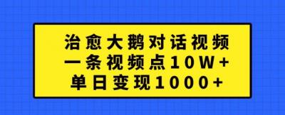 治愈大鹅对话视频,一条视频点赞 10W+,单日变现1k+【揭秘】