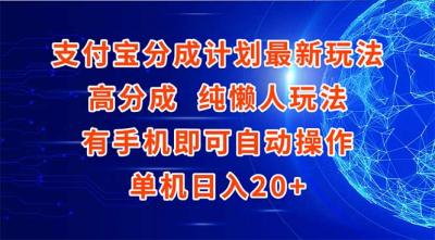 支付宝分成计划最新玩法，高成分 纯懒人玩法，有手机即可操作 单机日入20+