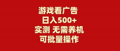 (9904期)游戏看广告 无需养机 操作简单 没有成本 日入500+