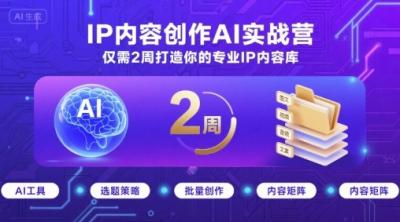IP内容创作AI实战营，仅需2周打造你的专业IP内容库