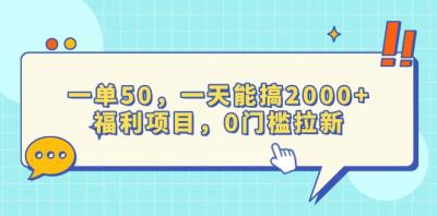 一单50，一天能搞2000+，福利项目，0门槛拉新