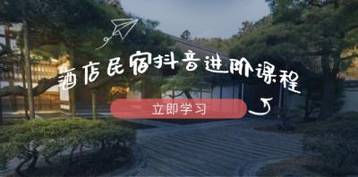 酒店民宿抖音进阶课程,掌握流量渠道与推流逻辑,打造爆款内容