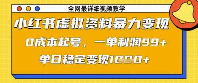 小红书虚拟资料暴力变现，0成本起号，一单利润99，单日稳定变现1k【揭秘】