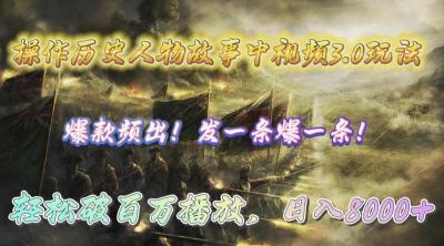 (9961期)操作历史人物故事中视频3.0玩法,发一条爆一条!轻松破百万播放,日入8000+
