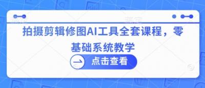 拍摄剪辑修图AI工具全套课程,零基础系统教学