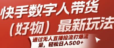 快手数字人带货(好物)最新玩法，通过无人直播投流打爆流量，轻松日入5张
