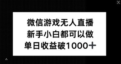 微信游戏无人直播，新手小白都可以做，单日收益破1k【揭秘】