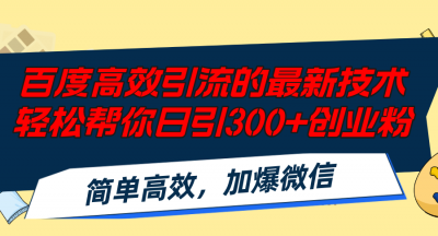 百度高效引流的最新技术,轻松帮你日引300+创业粉,简单高效,加爆微信