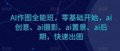 AI作图全能班,零基础开始,ai创意、ai摄影、ai置景、ai后期,快速出图