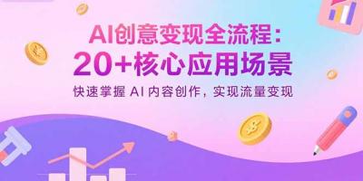 AI创意变现全流程:20+核心应用场景,快速掌握AI内容创作,实现流量变现