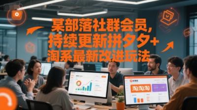 某部落社群会员，持续更新拼夕夕+淘系最新改进玩法