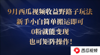 西瓜视频收益野路子玩法，新手小白简单搬运即可，0粉就能变现，也可矩...