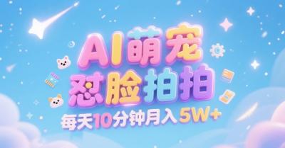 AI萌宠怼脸拍,萌宠赛道,精准高客单,每天十分钟,创作者分成,月入5W+