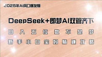 日入五位数不是梦,DeepSeek+即梦AI双管齐下,新手小白宝妈躺赚攻略