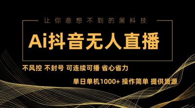Ai抖音无人直播项目：不风控，不封号，可连续可播，省心省力