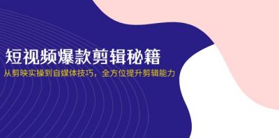 短视频爆款剪辑秘籍，从剪映实操到自媒体技巧，全方位提升剪辑能力