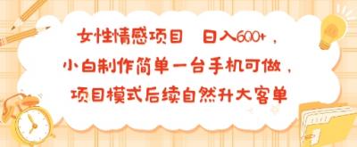女性情感项目 小白制作简单一台手机可做 项目模式后续自然升大客单 日入6张