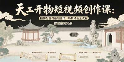 天工开物短视频创作课:插件配置与基础操作,场景动画全流程 古建案例实战