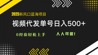 2025视频代发蓝海项目：0经验轻松上手，单号日入500+，人人可做！