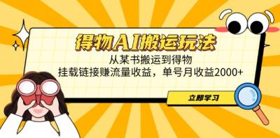 得物AI搬运玩法,从某书搬运到得物,挂载链接赚流量收益,单号月收益2000+