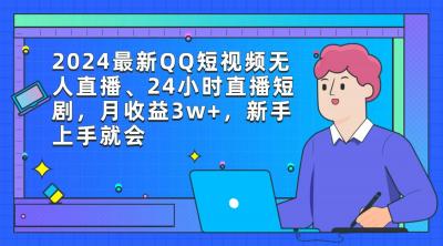 (9378期)2024最新QQ短视频无人直播、24小时直播短剧，月收益3w+，新手上手就会