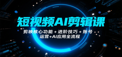 短视频AI剪辑课，剪映核心功能+进阶技巧+账号运营+AI应用全流程