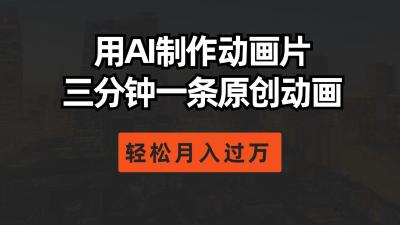 用AI制作动画片, 三分钟一条原创动画,轻松月入过万