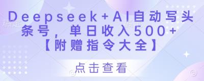 Deepseek+AI自动写头条号,单日收入500+ 【附赠指令大全】