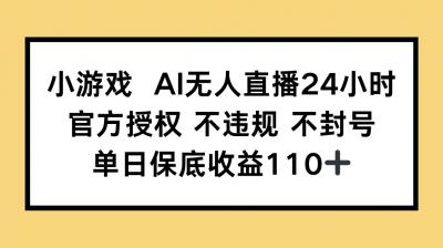 小游戏AI无人直播，官方授权 不违规 不封号，单日保底收益110+
