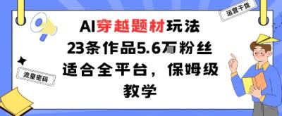 AI穿越题材玩法：23条作品收获5.6W粉丝适合全平台，保姆级教学