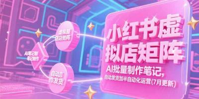 小红书虚拟店矩阵,AI批量制作笔记,自动发货加半自动化运营(7月更新