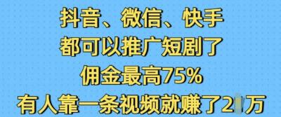 抖音微信快手都可以推广短剧了，佣金最高75%，有人靠一条视频就挣了2W