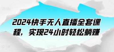 2024快手无人直播全套课程,实现24小时轻松躺赚