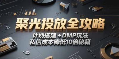 2025小红书聚光投放全攻略，计划搭建+DMP玩法，私信成本降低10倍秘籍