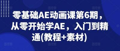 零基础AE动画课第6期,从零开始学AE,入门到精通(教程+素材)