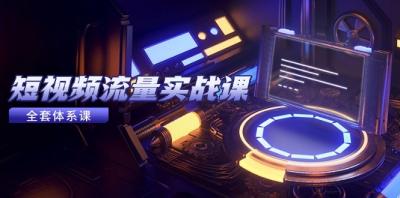 短视频流量实战课,从平台选择到内容变现,爆款公式与投放技巧